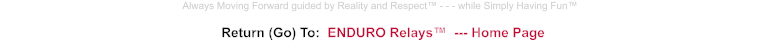 Return (Go) To:  ENDURO Relays™  --- Home Page Always Moving Forward guided by Reality and Respect™ - - - while Simply Having Fun™